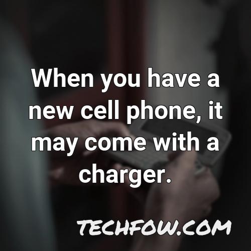 when you have a new cell phone it may come with a charger