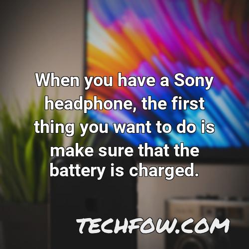 when you have a sony headphone the first thing you want to do is make sure that the battery is charged