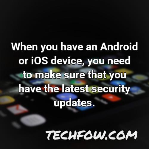 when you have an android or ios device you need to make sure that you have the latest security updates