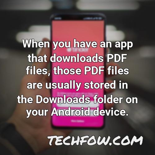 when you have an app that downloads pdf files those pdf files are usually stored in the downloads folder on your android device