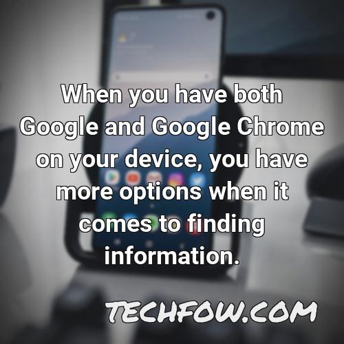 when you have both google and google chrome on your device you have more options when it comes to finding information
