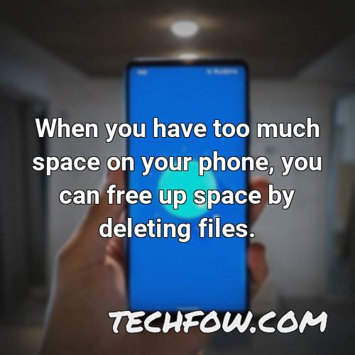 when you have too much space on your phone you can free up space by deleting files