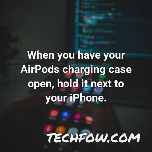 when you have your airpods charging case open hold it next to your iphone