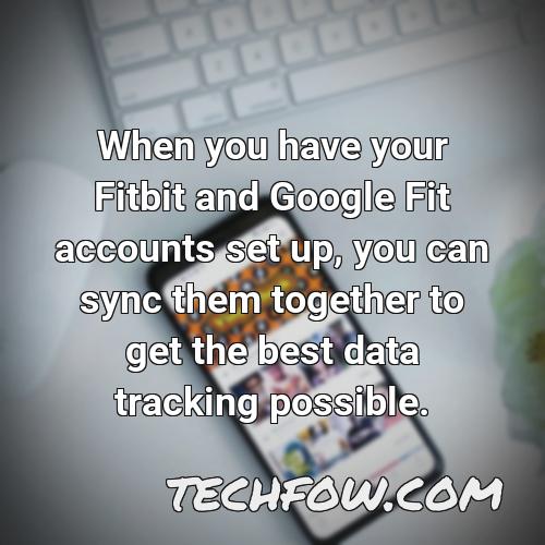 when you have your fitbit and google fit accounts set up you can sync them together to get the best data tracking possible