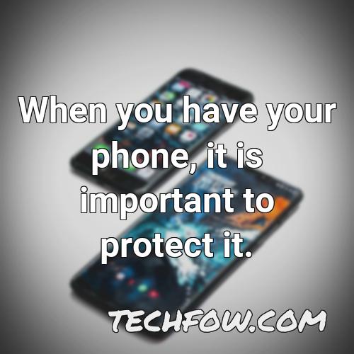 when you have your phone it is important to protect it