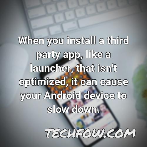 when you install a third party app like a launcher that isn t optimized it can cause your android device to slow down