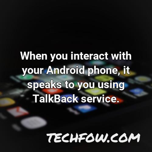 when you interact with your android phone it speaks to you using talkback service
