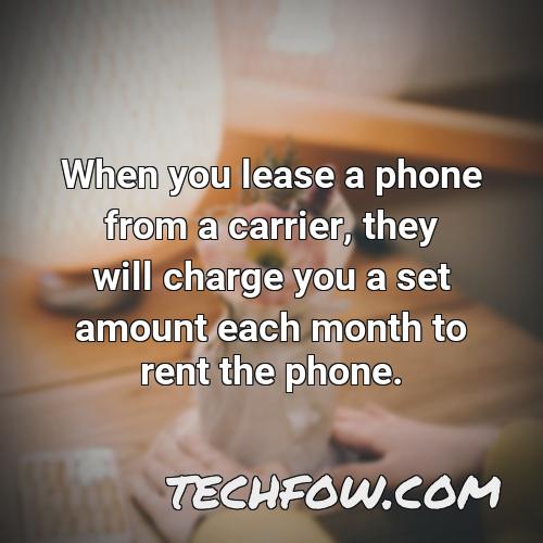 when you lease a phone from a carrier they will charge you a set amount each month to rent the phone