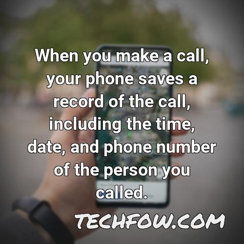 when you make a call your phone saves a record of the call including the time date and phone number of the person you called