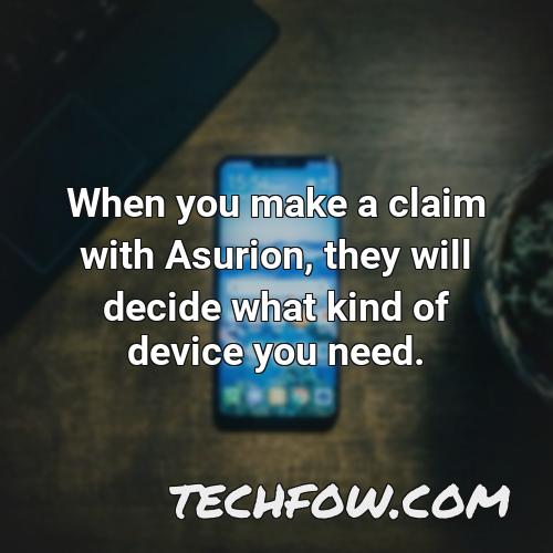when you make a claim with asurion they will decide what kind of device you need