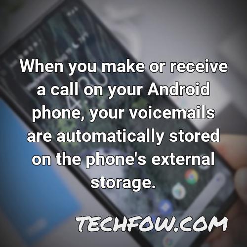 when you make or receive a call on your android phone your voicemails are automatically stored on the phone s external storage