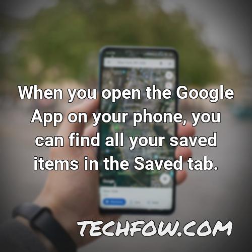 when you open the google app on your phone you can find all your saved items in the saved tab