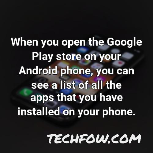 when you open the google play store on your android phone you can see a list of all the apps that you have installed on your phone