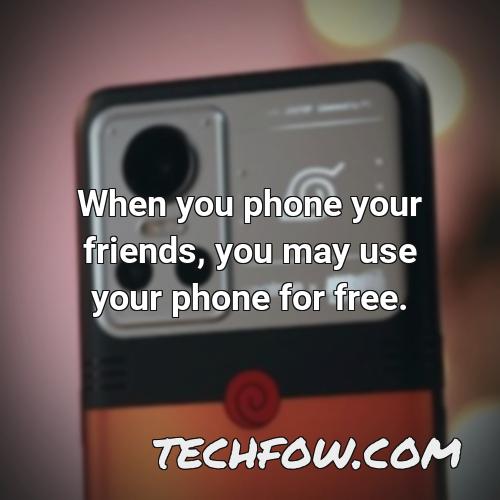 when you phone your friends you may use your phone for free