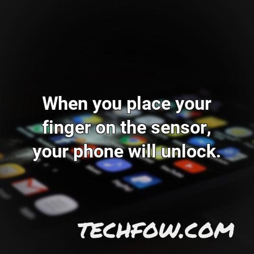 when you place your finger on the sensor your phone will unlock