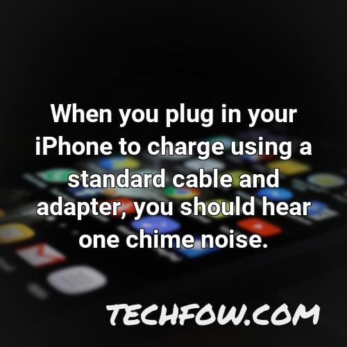 when you plug in your iphone to charge using a standard cable and adapter you should hear one chime noise
