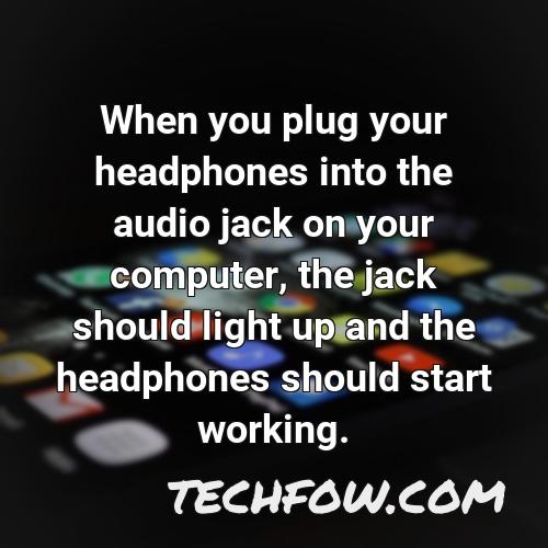 when you plug your headphones into the audio jack on your computer the jack should light up and the headphones should start working