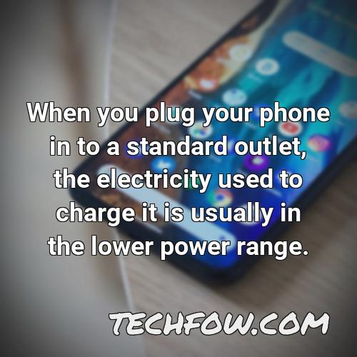 when you plug your phone in to a standard outlet the electricity used to charge it is usually in the lower power range