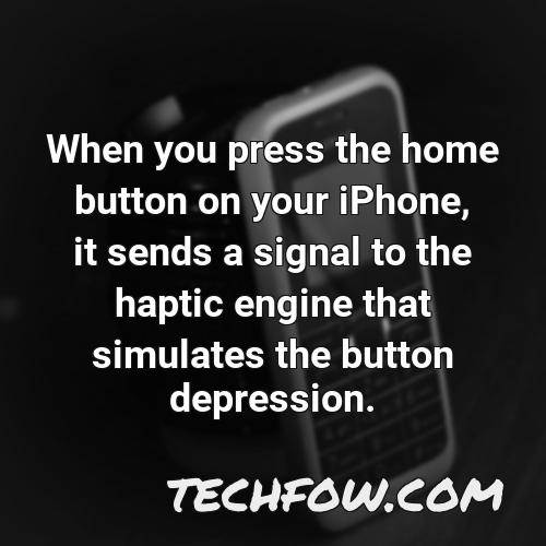 when you press the home button on your iphone it sends a signal to the haptic engine that simulates the button depression