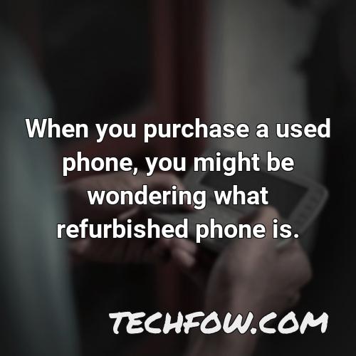 when you purchase a used phone you might be wondering what refurbished phone is