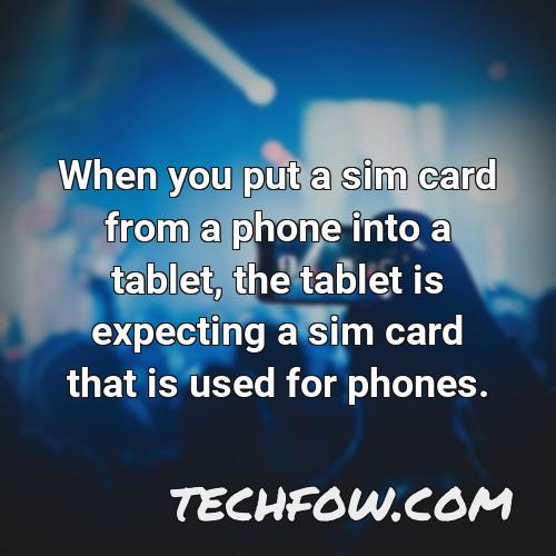 when you put a sim card from a phone into a tablet the tablet is expecting a sim card that is used for phones