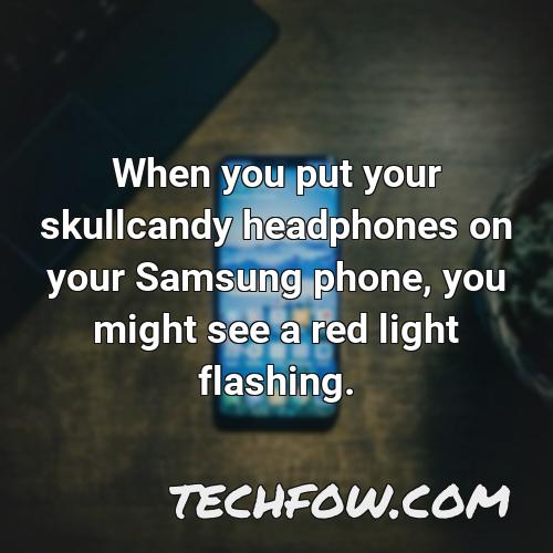 when you put your skullcandy headphones on your samsung phone you might see a red light flashing
