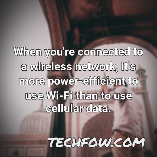 when you re connected to a wireless network it s more power efficient to use wi fi than to use cellular data