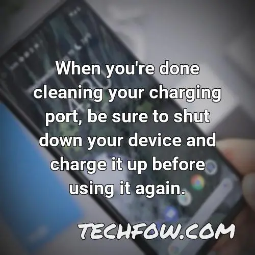 when you re done cleaning your charging port be sure to shut down your device and charge it up before using it again