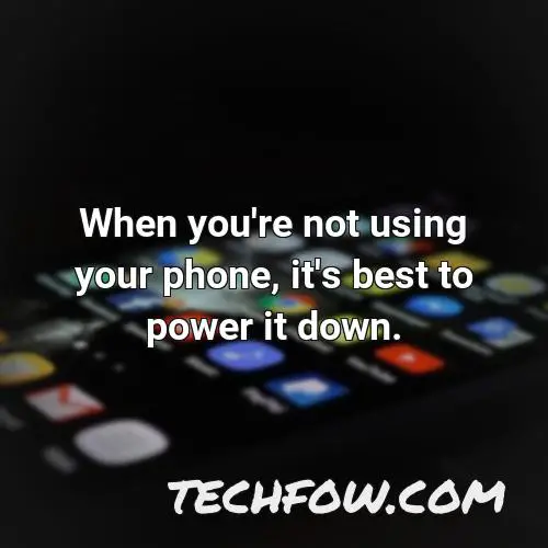 when you re not using your phone it s best to power it down