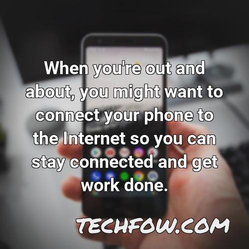 when you re out and about you might want to connect your phone to the internet so you can stay connected and get work done