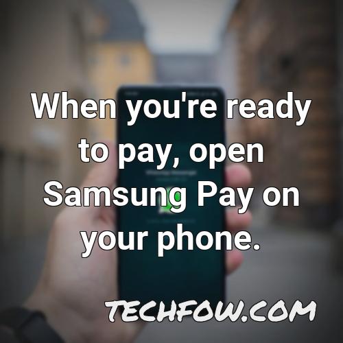 when you re ready to pay open samsung pay on your phone