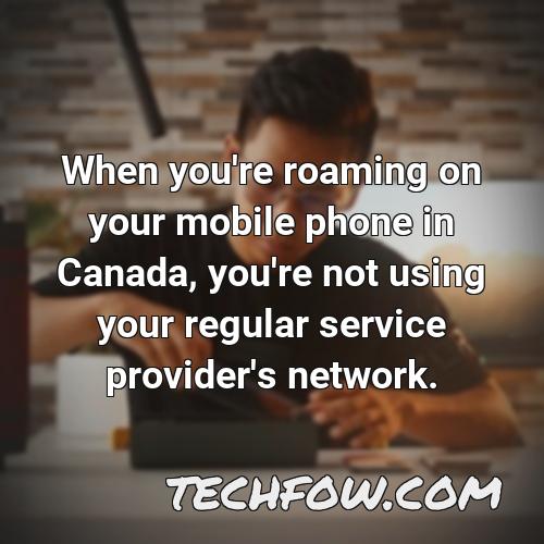 when you re roaming on your mobile phone in canada you re not using your regular service provider s network