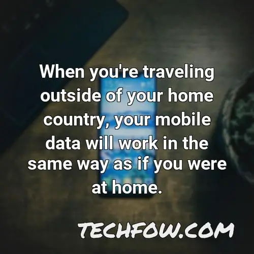 when you re traveling outside of your home country your mobile data will work in the same way as if you were at home