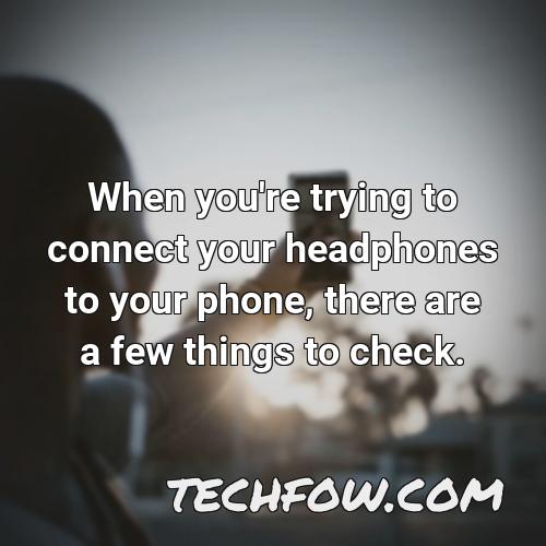 when you re trying to connect your headphones to your phone there are a few things to check