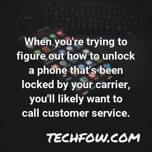 when you re trying to figure out how to unlock a phone that s been locked by your carrier you ll likely want to call customer service