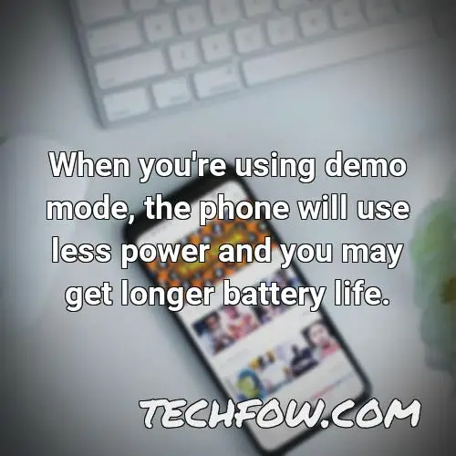 when you re using demo mode the phone will use less power and you may get longer battery life