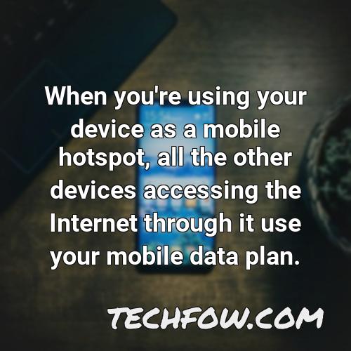 when you re using your device as a mobile hotspot all the other devices accessing the internet through it use your mobile data plan