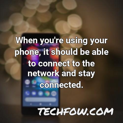 when you re using your phone it should be able to connect to the network and stay connected