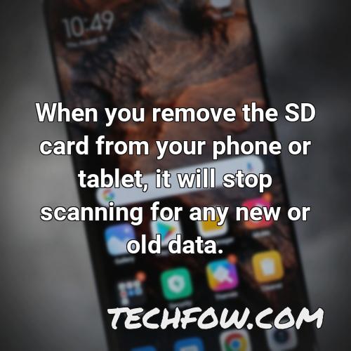 when you remove the sd card from your phone or tablet it will stop scanning for any new or old data