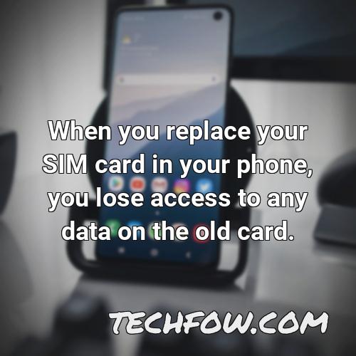 when you replace your sim card in your phone you lose access to any data on the old card