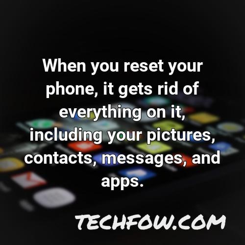 when you reset your phone it gets rid of everything on it including your pictures contacts messages and apps