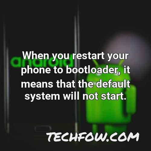 when you restart your phone to bootloader it means that the default system will not start