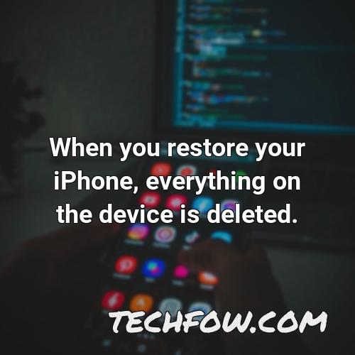 when you restore your iphone everything on the device is deleted