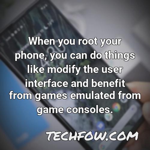 when you root your phone you can do things like modify the user interface and benefit from games emulated from game consoles