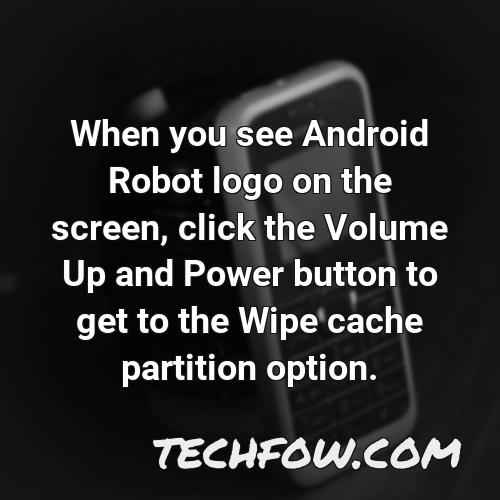 when you see android robot logo on the screen click the volume up and power button to get to the wipe cache partition option