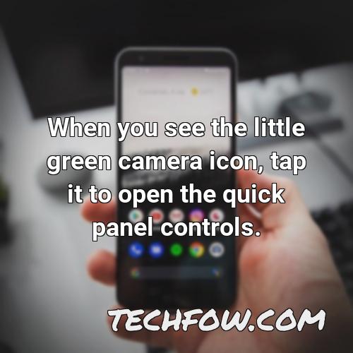 when you see the little green camera icon tap it to open the quick panel controls