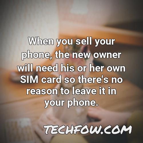 when you sell your phone the new owner will need his or her own sim card so there s no reason to leave it in your phone 1