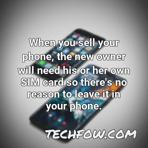 when you sell your phone the new owner will need his or her own sim card so there s no reason to leave it in your phone