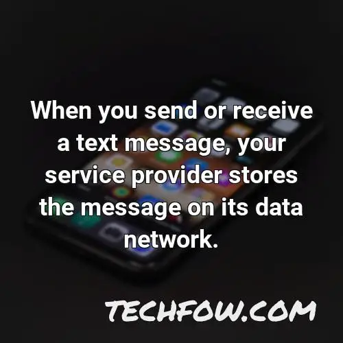 when you send or receive a text message your service provider stores the message on its data network