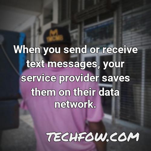when you send or receive text messages your service provider saves them on their data network